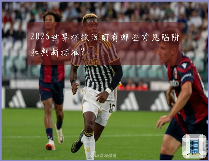 2026世界杯投注前有哪些常见陷阱和判断标准？