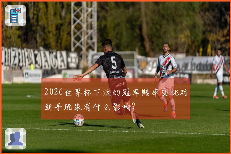 2026世界杯下注的冠军赔率变化对新手玩家有什么影响？