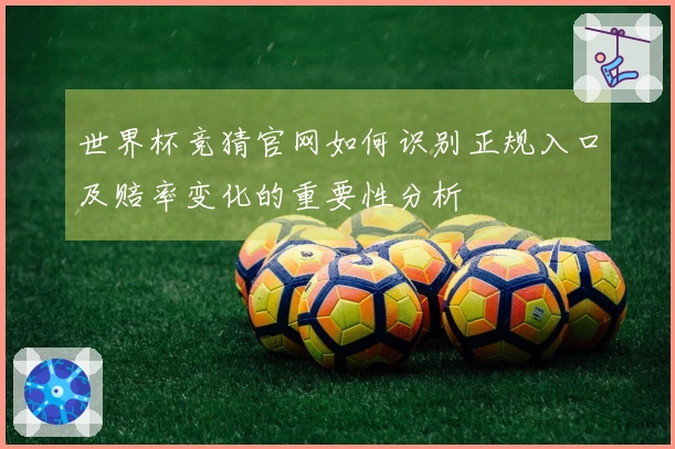 世界杯竞猜官网如何识别正规入口及赔率变化的重要性分析