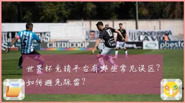 世界杯竞猜平台有哪些常见误区？如何避免踩雷？