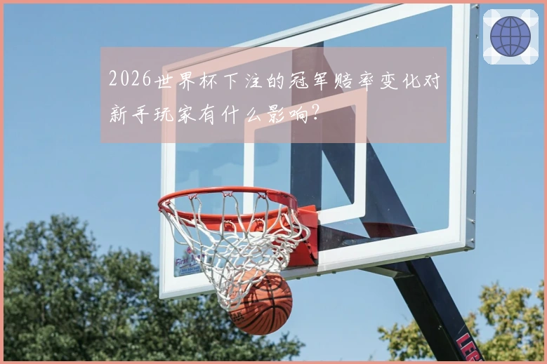 2026世界杯下注的冠军赔率变化对新手玩家有什么影响？