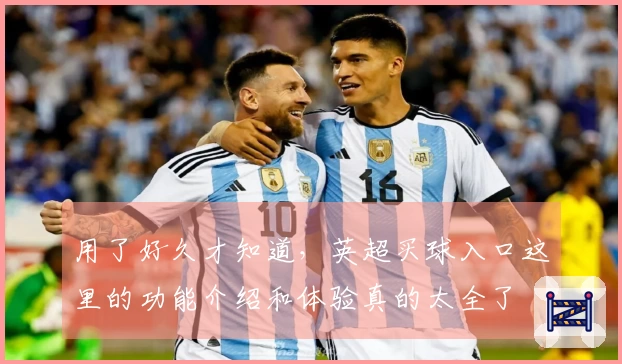 用了好久才知道，英超买球入口这里的功能介绍和体验真的太全了