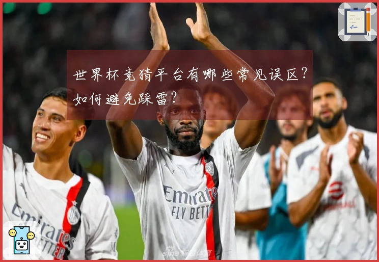 世界杯竞猜平台有哪些常见误区？如何避免踩雷？