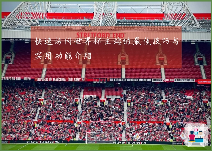 快速访问世界杯主站的最佳技巧与实用功能介绍