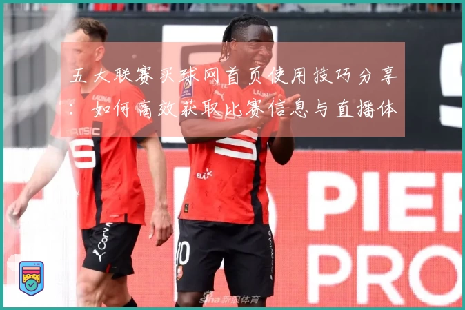五大联赛买球网首页使用技巧分享：如何高效获取比赛信息与直播体验