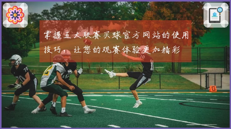 掌握五大联赛买球官方网站的使用技巧，让您的观赛体验更加精彩