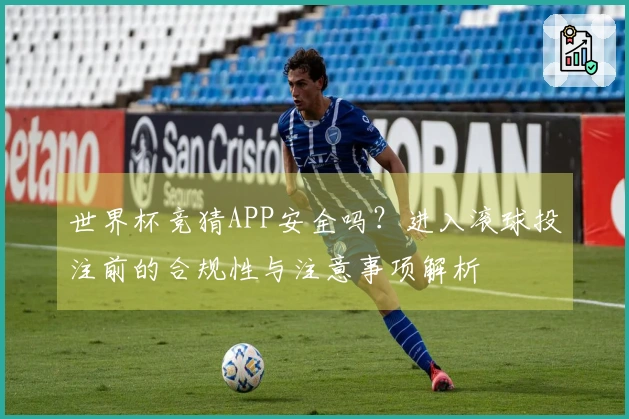 世界杯竞猜APP安全吗？进入滚球投注前的合规性与注意事项解析