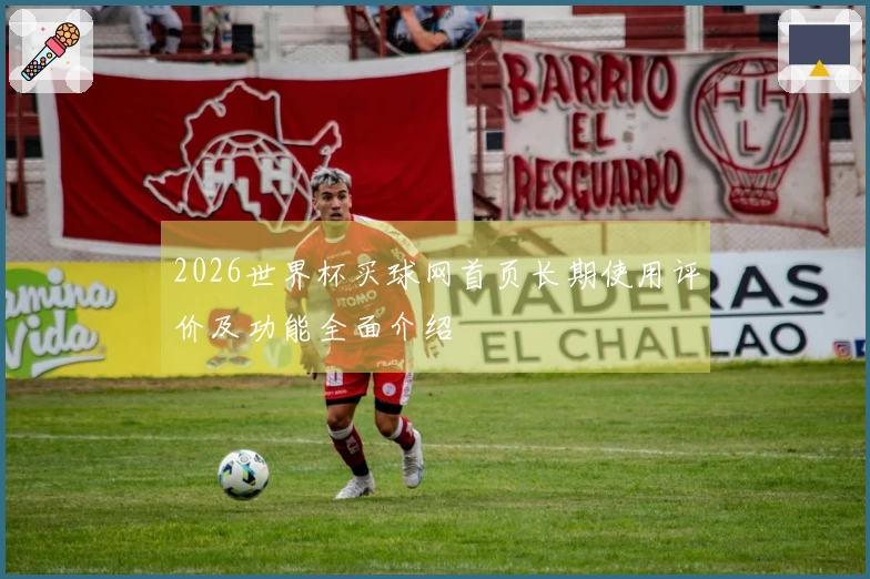 2026世界杯买球网首页长期使用评价及功能全面介绍