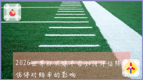 2026世界杯买球平台如何评估阵容伤停对赔率的影响