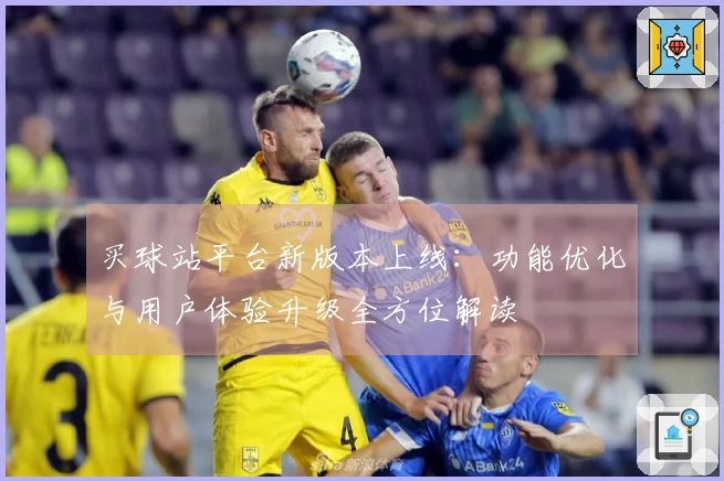 买球站平台新版本上线：功能优化与用户体验升级全方位解读