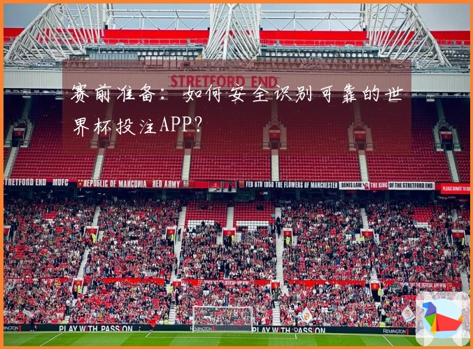 赛前准备：如何安全识别可靠的世界杯投注APP？