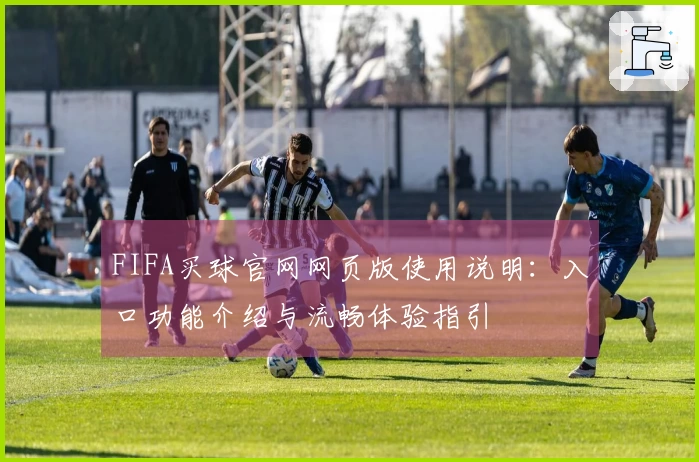 FIFA买球官网网页版使用说明：入口功能介绍与流畅体验指引