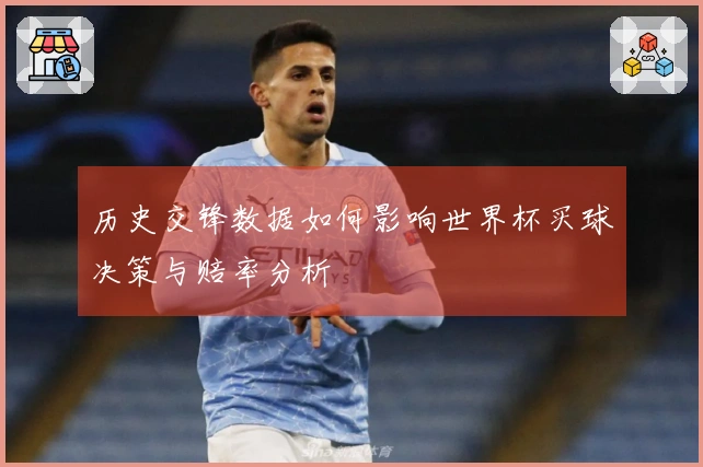 历史交锋数据如何影响世界杯买球决策与赔率分析