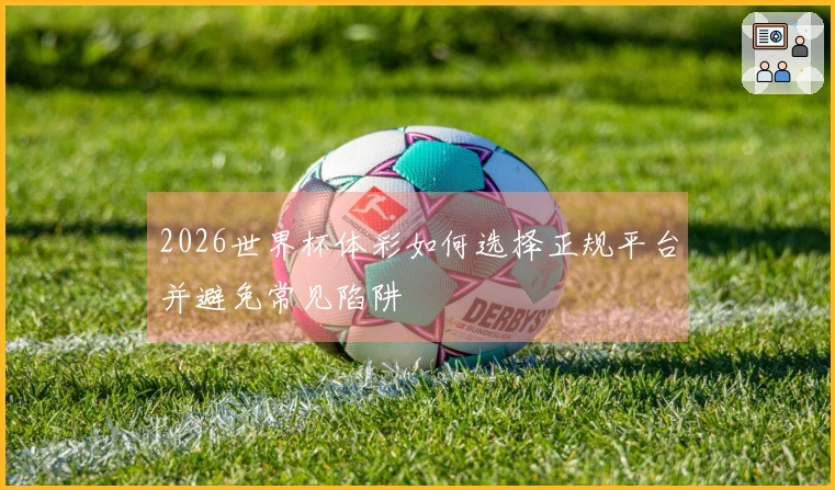 2026世界杯体彩如何选择正规平台并避免常见陷阱