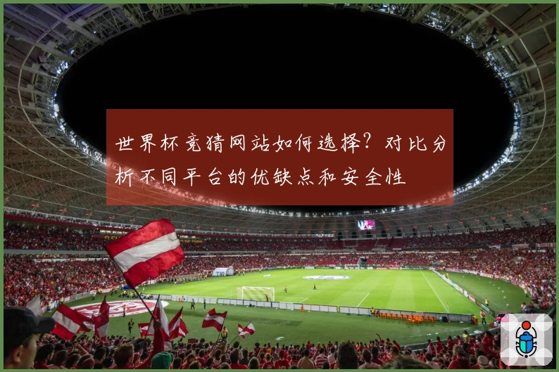 世界杯竞猜网站如何选择？对比分析不同平台的优缺点和安全性