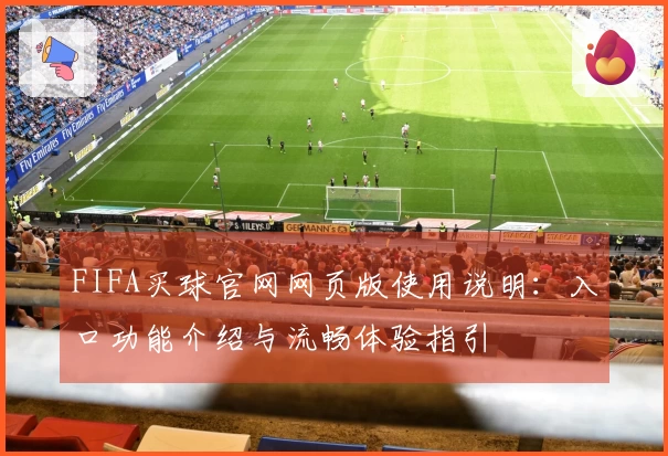 FIFA买球官网网页版使用说明：入口功能介绍与流畅体验指引