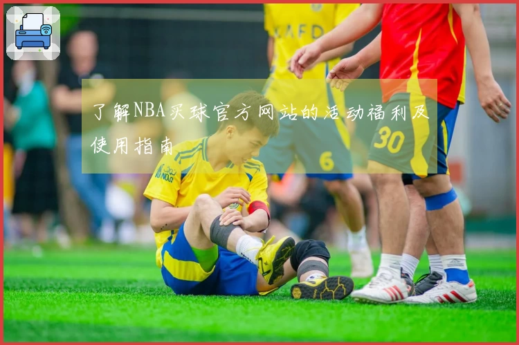 了解NBA买球官方网站的活动福利及使用指南