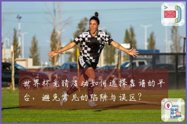 世界杯竞猜活动如何选择靠谱的平台,避免常见的陷阱与误区?