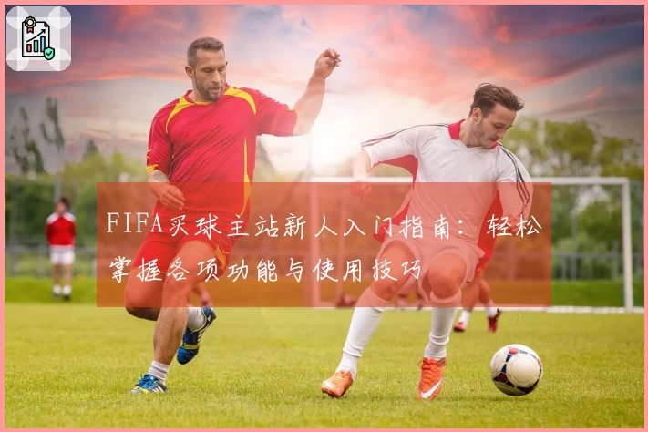 FIFA买球主站新人入门指南：轻松掌握各项功能与使用技巧